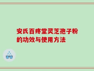 安氏百疼堂灵芝孢子粉的功效与使用方法