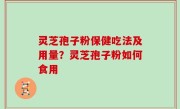 灵芝孢子粉保健吃法及用量？灵芝孢子粉如何食用