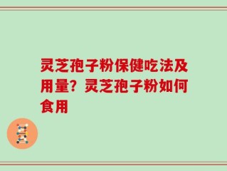 灵芝孢子粉保健吃法及用量？灵芝孢子粉如何食用