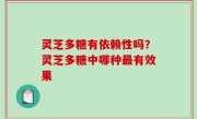 灵芝多糖有依赖性吗？灵芝多糖中哪种最有效果