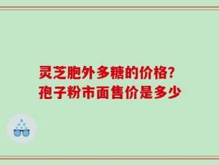 灵芝胞外多糖的价格？孢子粉市面售价是多少