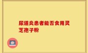 尿道炎患者能否食用灵芝孢子粉
