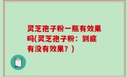 灵芝孢子粉一瓶有效果吗(灵芝孢子粉：到底有没有效果？)
