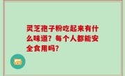 灵芝孢子粉吃起来有什么味道？每个人都能安全食用吗？