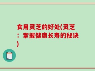 食用灵芝的好处(灵芝：掌握健康长寿的秘诀)