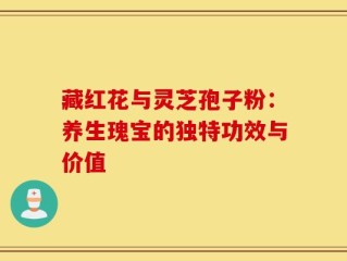 藏红花与灵芝孢子粉：养生瑰宝的独特功效与价值
