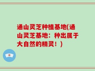 通山灵芝种植基地(通山灵芝基地：种出属于大自然的精灵！)