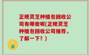 正规灵芝种植包回收公司有哪些呢(正规灵芝种植包回收公司推荐，了解一下？)