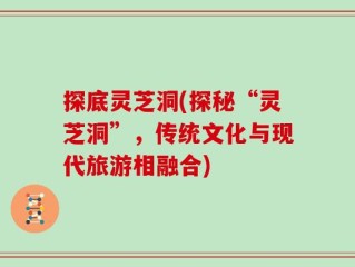 探底灵芝洞(探秘“灵芝洞”，传统文化与现代旅游相融合)