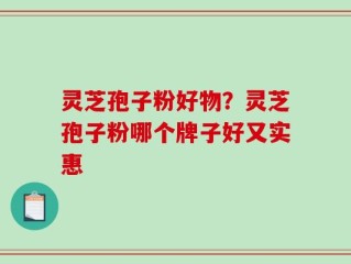 灵芝孢子粉好物？灵芝孢子粉哪个牌子好又实惠