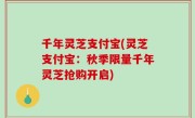 千年灵芝支付宝(灵芝支付宝：秋季限量千年灵芝抢购开启)