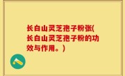 长白山灵芝孢子粉张(长白山灵芝孢子粉的功效与作用。)