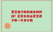 灵芝孢子粉的成本和利润？正宗长白山灵芝孢子粉一斤多少钱