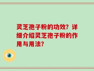 灵芝孢子粉的功效？详细介绍灵芝孢子粉的作用与用法？
