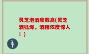 灵芝泡酒度数高(灵芝酒猛爆，酒精浓度惊人！)