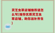 灵芝虫草店铺推荐语怎么写(推荐优质灵芝虫草店铺，助你滋补养生)