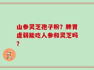 山参灵芝孢子粉？脾胃虚弱能吃人参和灵芝吗？
