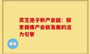 灵芝孢子粉产业园:探索健康产业新发展的活力引擎