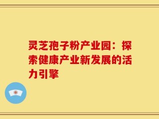 灵芝孢子粉产业园：探索健康产业新发展的活力引擎
