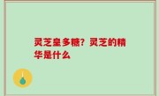 灵芝皇多糖？灵芝的精华是什么