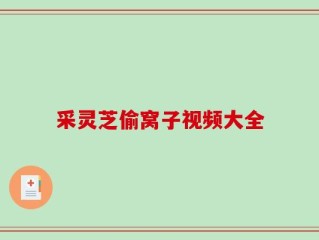 采灵芝偷窝子视频大全