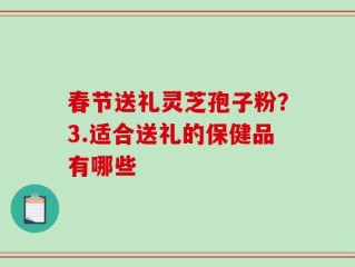 春节送礼灵芝孢子粉？3.适合送礼的保健品有哪些