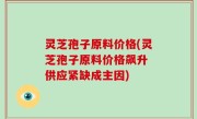 灵芝孢子原料价格(灵芝孢子原料价格飙升 供应紧缺成主因)