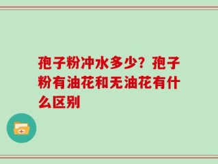 孢子粉冲水多少？孢子粉有油花和无油花有什么区别