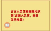 古文人灵芝画画图片欣赏(古画人灵芝，画意生动唯美)