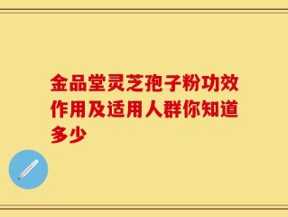 金品堂灵芝孢子粉功效作用及适用人群你知道多少