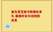 复方灵芝孢子粉需吃多久 服用时长与功效的关系