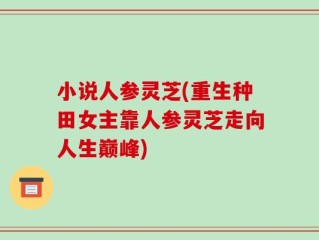 小说人参灵芝(重生种田女主靠人参灵芝走向人生巅峰)