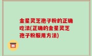 金星灵芝孢子粉的正确吃法(正确的金星灵芝孢子粉服用方法)