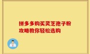 拼多多购买灵芝孢子粉攻略教你轻松选购