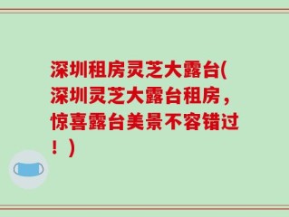 深圳租房灵芝大露台(深圳灵芝大露台租房，惊喜露台美景不容错过！)