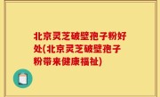 北京灵芝破壁孢子粉好处(北京灵芝破壁孢子粉带来健康福祉)
