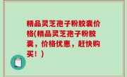 精品灵芝孢子粉胶囊价格(精品灵芝孢子粉胶囊，价格优惠，赶快购买！)