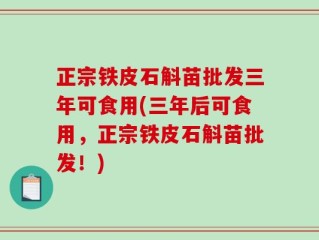 正宗铁皮石斛苗批发三年可食用(三年后可食用，正宗铁皮石斛苗批发！)