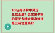 100g孢子粉中灵芝三萜含量？灵芝孢子粉的灵芝多糖含量高好还是三萜含量高好