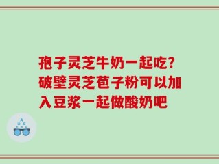 孢子灵芝牛奶一起吃？破壁灵芝苞子粉可以加入豆浆一起做酸奶吧