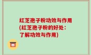 红芝孢子粉功效与作用(红芝孢子粉的好处：了解功效与作用)