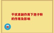 干扰素副作用下孢子粉的作用及影响