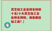 灵芝加工企业排名榜前十名(十大灵芝加工企业排名揭晓，谁是最佳加工商？)