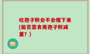 吃孢子粉会不会瘦下来(能否靠食用孢子粉减重？)