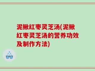 泥鳅红枣灵芝汤(泥鳅红枣灵芝汤的营养功效及制作方法)