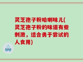 灵芝孢子粉哈喇味儿(灵芝孢子粉的味道有些刺激，适合勇于尝试的人食用)