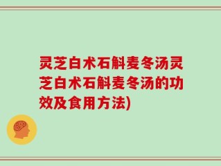 灵芝白术石斛麦冬汤灵芝白术石斛麦冬汤的功效及食用方法)