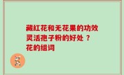 藏红花和无花果的功效灵活孢子粉的好处 ？花的组词