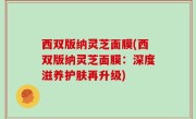 西双版纳灵芝面膜(西双版纳灵芝面膜：深度滋养护肤再升级)
