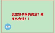 灵芝孢子粉的煮法？煮多久合适？？